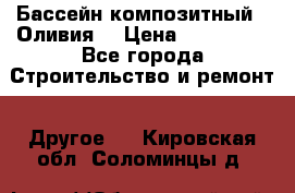 Бассейн композитный  “Оливия“ › Цена ­ 320 000 - Все города Строительство и ремонт » Другое   . Кировская обл.,Соломинцы д.